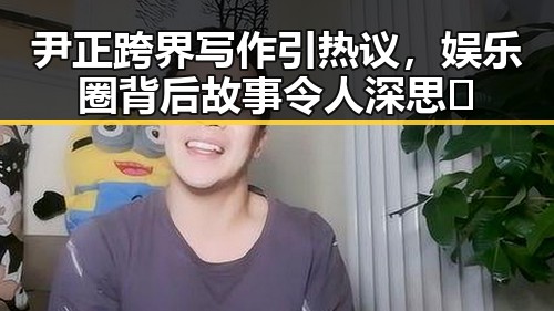 尹正跨界写作引热议,娱乐圈背后故事令人深思✨