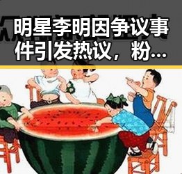 明星李明因争议事件引发热议,粉丝纷纷站队引发讨论