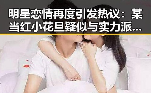 明星恋情再度引发热议:某当红小花旦疑似与实力派演员交往