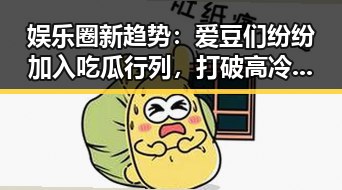 娱乐圈新趋势:爱豆们纷纷加入吃瓜行列,打破高冷形象