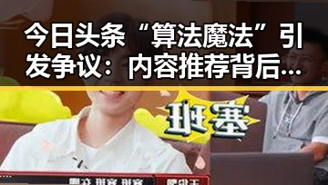 今日头条“算法魔法”引发争议:内容推荐背后真相揭秘