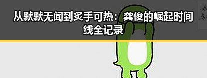 从默默无闻到炙手可热:龚俊的崛起时间线全记录