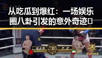 从吃瓜到爆红:一场娱乐圈八卦引发的意外奇迹🎉